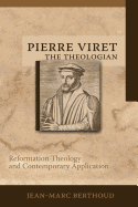 Pierre Viret the Theologian: Reformation Theology and Contemporary Application