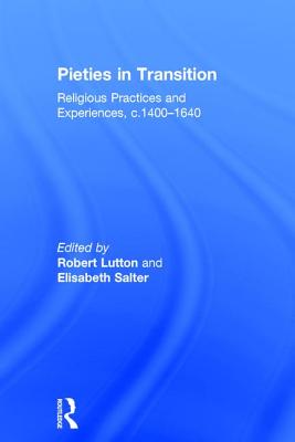 Pieties in Transition: Religious Practices and Experiences, c.1400-1640 - Salter, Elisabeth, and Lutton, Robert (Editor)