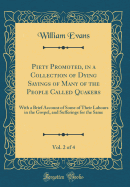 Piety Promoted, in a Collection of Dying Sayings of Many of the People Called Quakers, Vol. 2 of 4: With a Brief Account of Some of Their Labours in the Gospel, and Sufferings for the Same (Classic Reprint)