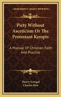 Piety Without Asceticism or the Protestant Kempis: A Manual of Christian Faith and Practice - Scougal, Henry, and How, Charles