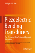 Piezoelectric Bending Transducers: The Physics of Their Static and Dynamic Behaviour a Textbook about Indispensable Actuators in Microtechnology, Mechatronics and Medical Technology