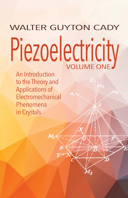Piezoelectricity: Volume One: An Introduction to the Theory and Applications of Electromechanical Phenomena in Crystals - Cady, Walter Guyton