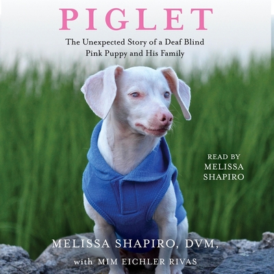 Piglet: The Unexpected Story of a Deaf, Blind, Pink Puppy and His Family - Shapiro, Melissa (Read by), and Rivas, MIM Eichler (Contributions by)