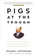 Pigs at the Trough: How Corporate Greed and Political Corruption Are Undermining America - Huffington, Arianna