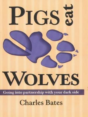 Pigs Eat Wolves: Going into Partnership with Your Dark Side - Bates, Charles