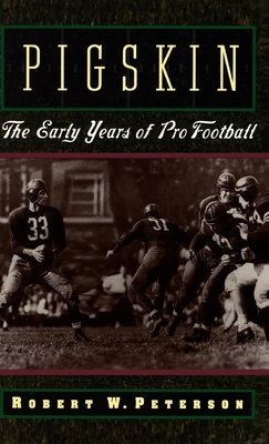 Pigskin: The Early Years of Pro Football - Peterson, Robert W