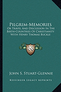 Pilgrim-Memories: Or Travel And Discussion In The Birth-Countries Of Christianity With Henry Thomas Buckle