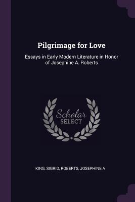 Pilgrimage for Love: Essays in Early Modern Literature in Honor of Josephine A. Roberts - King, Sigrid, and Roberts, Josephine a