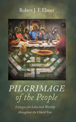 Pilgrimage of the People: Liturgies for Labyrinth Worship Throughout the Church Year - Elsner, Robert J F