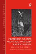 Pilgrimage, Politics and Place-Making in Eastern Europe: Crossing the Borders