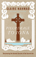 Pilgrimage to Iona: Discovering the Ancient Secrets of the Sacred Isle