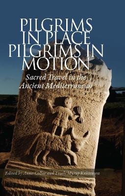 Pilgrims in Place, Pilgrims in Motion: Sacred Travel in the Ancient Mediterranean - Collar, Anna, and Kristensen, Troels Myrup