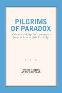 Pilgrims of Paradox: Calvinism and Experience Among the Primitive Baptists of the Blue Ridge