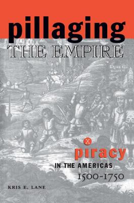 Pillaging the Empire: Piracy in the Americas, 1500-1750: Piracy in the Americas, 1500-1750 - Lane, Kris E, and Levine, Robert M