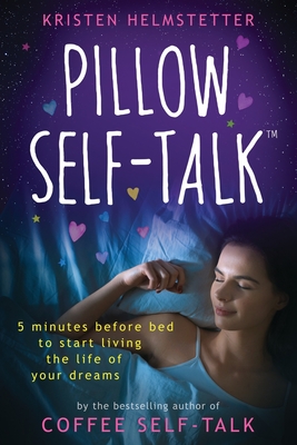 Pillow Self-Talk: 5 Minutes Before Bed to Start Living the Life of Your Dreams - Helmstetter, Kristen