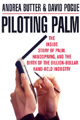 Piloting Palm: The Inside Story of Palm, Handspring, and the Birth of the Billion-Dollar Handheld Industry - Butter, Andrea, and Pogue, David