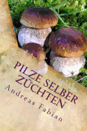 Pilze selber zchten: Von der Anzucht bis in den Topf! Mit leckeren Pilzrezepten!