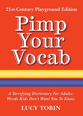 Pimp Your Vocab: A Terrifying Dictionary for Adults: Words Kids Don't Want You to Know - Tobin, Lucy