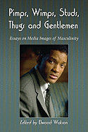Pimps, Wimps, Studs, Thugs and Gentlemen: Essays on Media Images of Masculinity