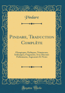 Pindare, Traduction Complete: Olympiques, Pythiques, Nemeennes, Isthmiques, Fragments; Avec Discours Preliminaire, Arguments Et Notes (Classic Reprint)