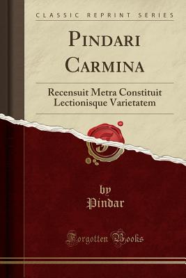 Pindari Carmina: Recensuit Metra Constituit Lectionisque Varietatem (Classic Reprint) - Pindar, Pindar