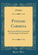 Pindari Carmina: Recensuit Metra Constituit Lectionisque Varietatem (Classic Reprint)