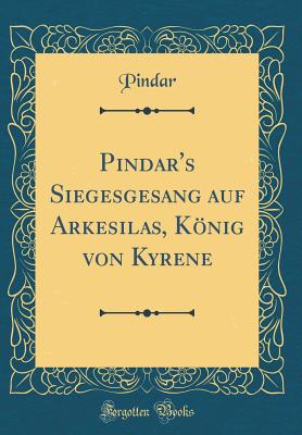 Pindar's Siegesgesang Auf Arkesilas, Knig Von Kyrene (Classic Reprint) - Pindar, Pindar