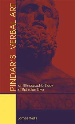 Pindar's Verbal Art: An Ethnographic Study of Epinician Style - Wells, James Bradley