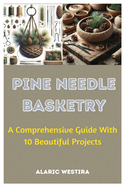 Pine Needle Basketry: A Comprehensive Guide With 10 Beautiful Projects