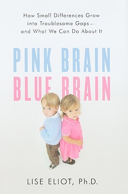 Pink Brain, Blue Brain: How Small Differences Grow Into Troublesome Gaps--And What We Can Do about It - Eliot, Lise, PH.D.