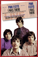 Pink Floyd I Was There: More than 400 First Hand Accounts from People Who Knew, Met and Saw Them