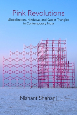 Pink Revolutions: Globalization, Hindutva, and Queer Triangles in Contemporary India - Shahani, Nishant