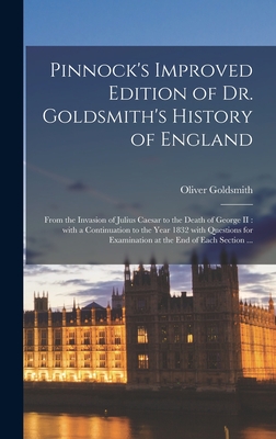 Pinnock's Improved Edition of Dr. Goldsmith's History of England [microform]: From the Invasion of Julius Caesar to the Death of George II: With a Continuation to the Year 1832 With Questions for Examination at the End of Each Section ... - Goldsmith, Oliver 1728-1774