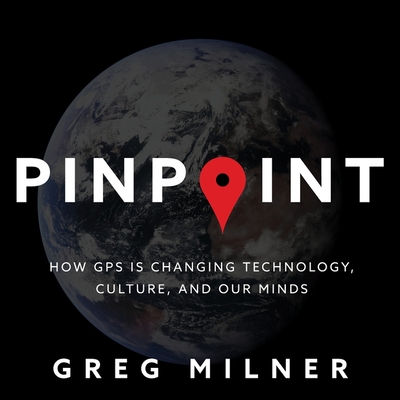 Pinpoint: How GPS Is Changing Technology, Culture, and Our Minds - Milner, Greg, and Summerer, Eric Michael (Read by)