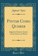 Pintar Como Querer: Juguete Cmico-Lrico En Un Acto Y En Prosa (Classic Reprint)