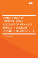Pioneer Days in London: Some Account of Men and Things in London Before It Became a City