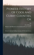 Pioneer History Of Coos And Curry Counties, Or: Heroic Deeds And Thrilling Adventures Of The Early Settlers