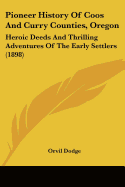 Pioneer History Of Coos And Curry Counties, Oregon: Heroic Deeds And Thrilling Adventures Of The Early Settlers (1898)