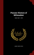 Pioneer History of Milwaukee: 1833-1841. 1876