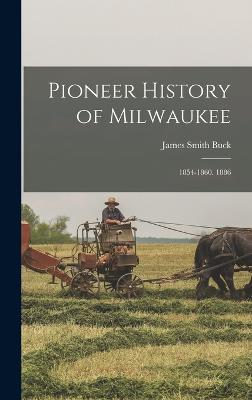 Pioneer History of Milwaukee: 1854-1860. 1886 - Buck, James Smith