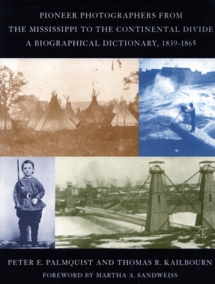 Pioneer Photographers from the Mississippi to the Continental Divide: A Biographical Dictionary, 1839-1865 - Palmquist, Peter E, and Kailbourn, Thomas R