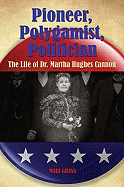 Pioneer, Polygamist, Politician: The Life of Dr. Martha Hughes Cannon