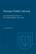 Pioneer Public Service: An Administrative History of the United Canadas, 1841-1867