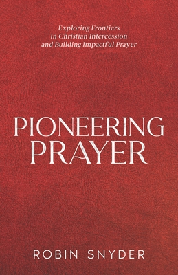 Pioneering Prayer: Exploring Frontiers in Christian Intercession and Building Impactful Prayer - Snyder, Robin