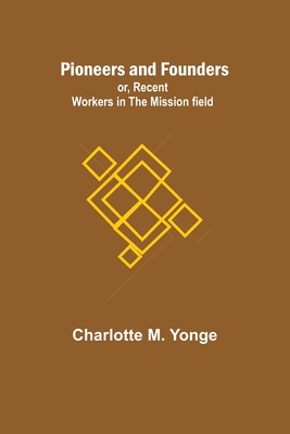 Pioneers and Founders; or, Recent Workers in the Mission field - Yonge, Charlotte M