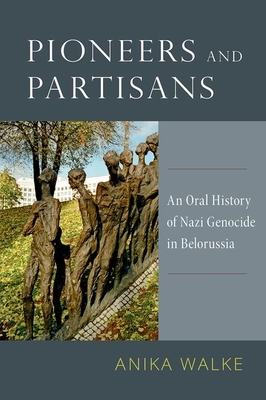 Pioneers and Partisans: An Oral History of Nazi Genocide in Belorussia - Walke, Anika