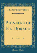 Pioneers of El Dorado (Classic Reprint)