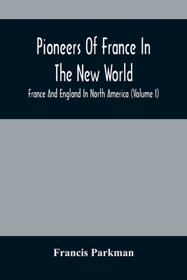 Pioneers Of France In The New World. France And England In North America (Volume I) - Parkman, Francis