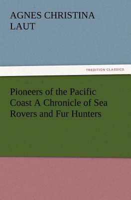 Pioneers of the Pacific Coast A Chronicle of Sea Rovers and Fur Hunters - Laut, Agnes C (Agnes Christina)