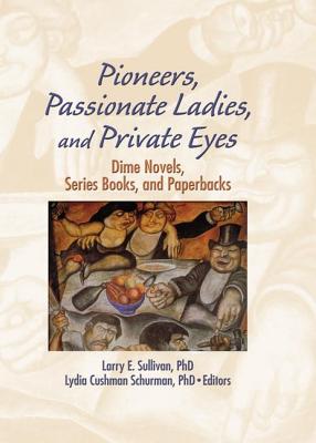 Pioneers, Passionate Ladies, and Private Eyes: Dime Novels, Series Books, and Paperbacks - Sullivan, Larry E, Dr., and Schurman, Lydia C